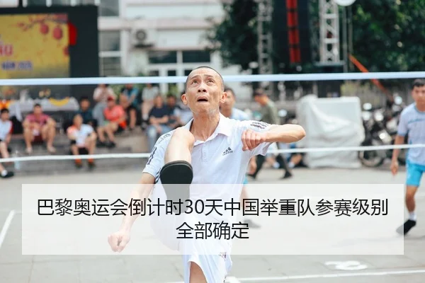 巴黎奥运会倒计时30天中国举重队参赛级别全部确定