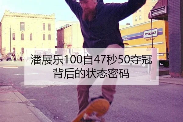 潘展乐100自47秒50夺冠背后的状态密码