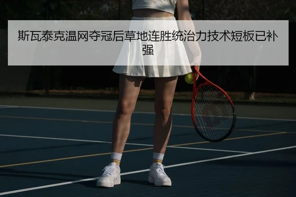 斯瓦泰克温网夺冠后草地连胜统治力技术短板已补强